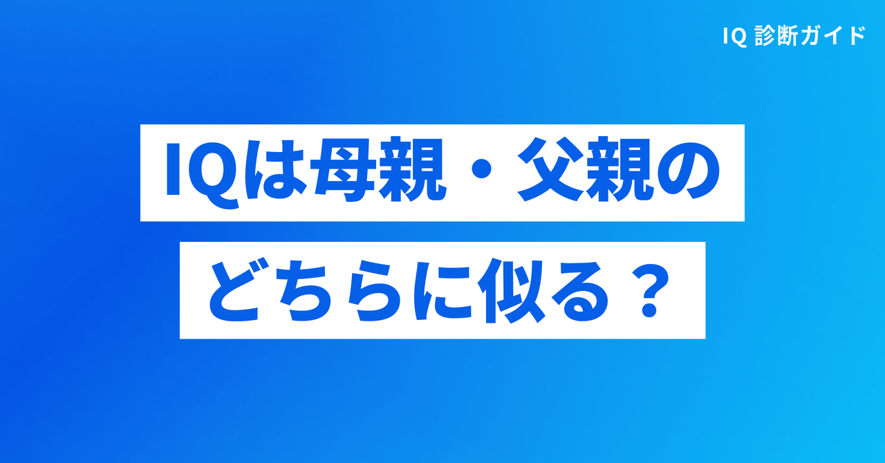 IQは母親・父親のどちらに似るのか（IQ 遺伝）